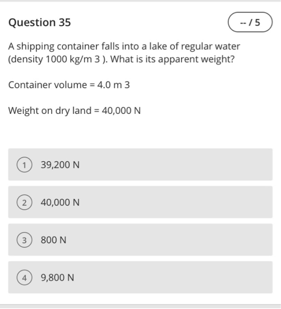 Question 35 -- / 5 A shipping container falls into a lake of regular water (density 1000 kg/m 3 ). What is its apparent weigh