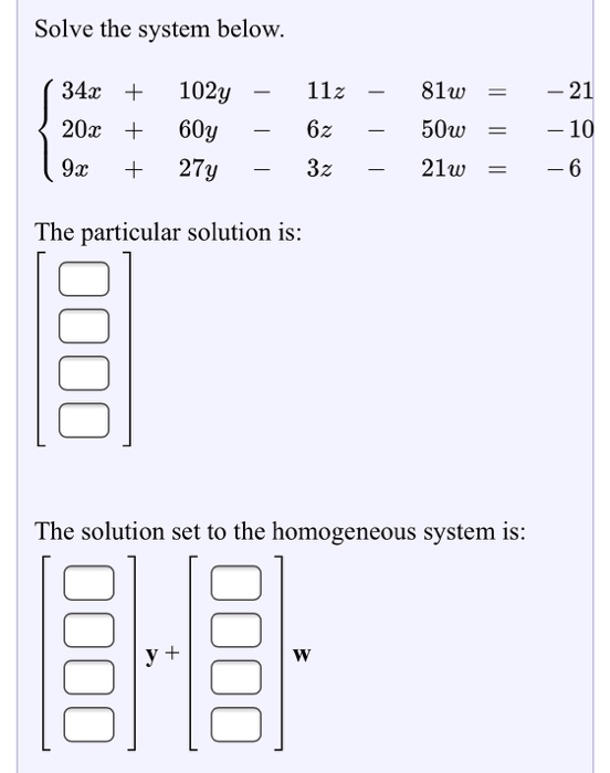 Solve the system below. ( 34x {20x | 9x + + + 1027 - 60y - 27y - 112 - 6z - 32 - 81w 50w 21w = = = -21 -10 -6 The particular