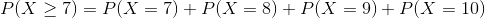 P(X \geq 7) = P(X = 7) + P(X = 8) + P(X = 9) + P(X =10)