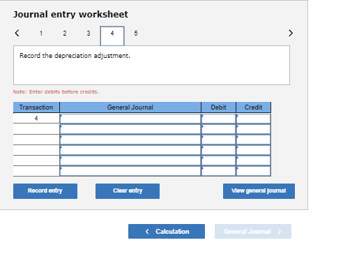 Journal entry worksheet Record the depreciation adjustment. Note: Enter debits before credits Transaction General Journal Deb