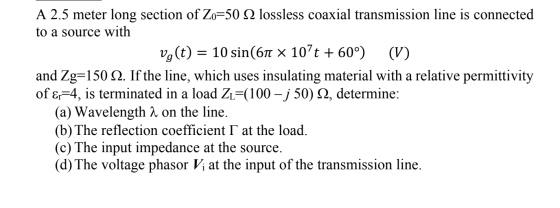A 2.5 meter long section of Zo=50 12 lossless coaxial transmission line is connected to a source with vg(t) = 10 sin(611 10t
