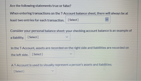 Are the following statements true or false? When entering transactions on the T-Account balance sheet, there will always be a