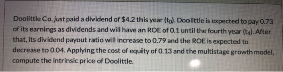 Doolittle Co.just paid a dividend of $4.2 this year (to). Doolittle is expected to pay 0.73 of its earnings as dividends and
