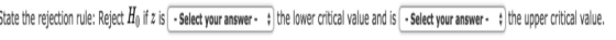 State the rejection rule: Reject Ho if z is - Select your answer - 4 the lower critical value and is - Select your answer - 4