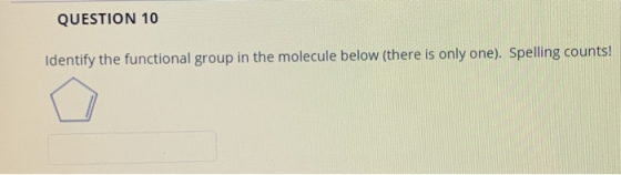 QUESTION 10 Identify the functional group in the molecule below (there is only one). Spelling counts!