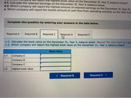 highest book value or the December 31, Year 3, balance sheet? d-1. Calculate the retained earnings on the December 31, Year 4
