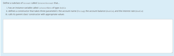 Define a subclass of Account called InterestAccount that... i. has an instance variable called interestRate of type double ii