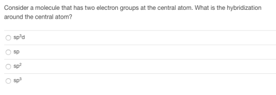 Consider a molecule that has two electron groups at the central atom. What is the hybridization around the central atom? spºd