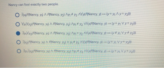 Nancy can fool exactly two people. O ay(ANancy, y) ARNancy, y) Ayı + y2 AVANancy, -- (y= y1A y = y2))) O Vy Vyz(ANancy, yı) A