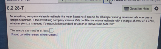 8.2.28-T Question Help An advertising company wishes to estimate the mean household income for all single working professiona