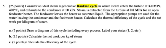 5. (25 points) Consider an ideal steam regenerative Rankine cycle in which steam enters the turbine at 3.0 MPa, 400°C, and ex