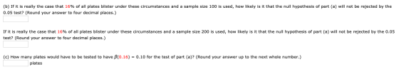 (b) If it is really the case that 16% of all plates blister under these circumstances and a sample size 100 is used, how like