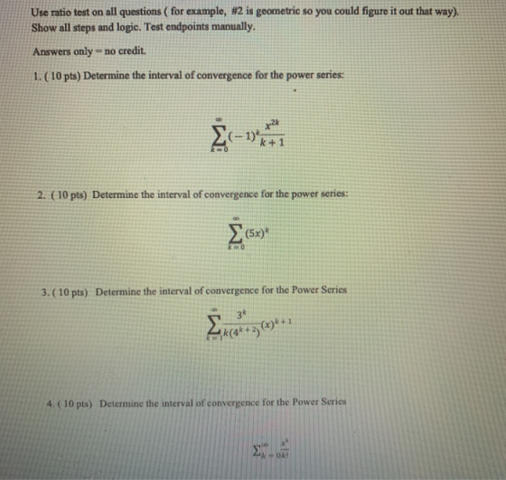 Use ratio test on all questions (for example, #2 is geometric so you could figure it out that way). Show all steps and logic.