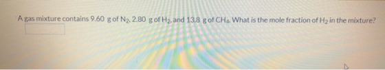 A gas mixture contains 9.60 g of N2, 2.80 gof H2, and 13.8 g of CH4. What is the mole fraction of H2 in the mixture?