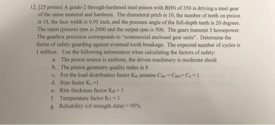 12. [25 points] A grade-2 through-hardened steel pinion with BHN of 350 is driving a steel gear of the same material and hard
