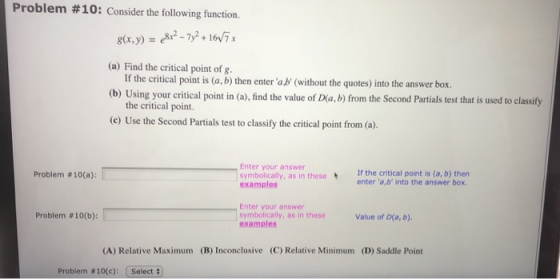 Problem #10: Consider the following function. 8(x,y) = 8x? - 7y2 + 16V7x (a) Find the critical point of g. If the critical po