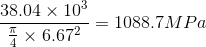 \frac{38.04\times 10^{3}}{\frac{\pi}{4}\times 6.67^{2}} = 1088.7 MPa