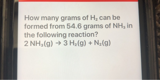 How many grams of H2 can be formed from 54.6 grams of NH3 in the following reaction? 2 NH3(g) → 3 H2(g) + N2(g)