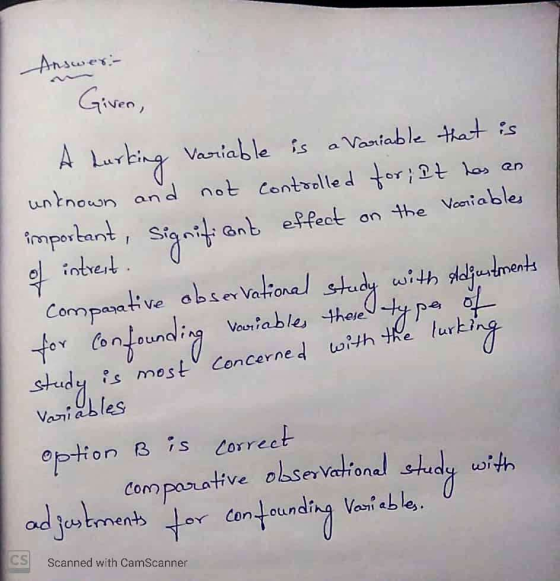Answer:- Given, A lurking Variable is a variable that is unknown and not controlled for; It has an important, significant eff