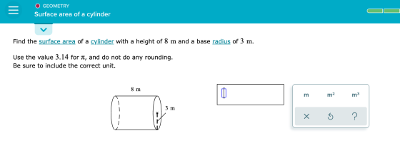 GEOMETRY Surface area of a cylinder Find the surface area of a cylinder with a height of 8 m and a base radius of 3 m. Use th