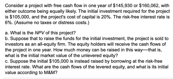 Consider a project with free cash flow in one year of $145,930 or $160,062, with either outcome being equally likely. The ini