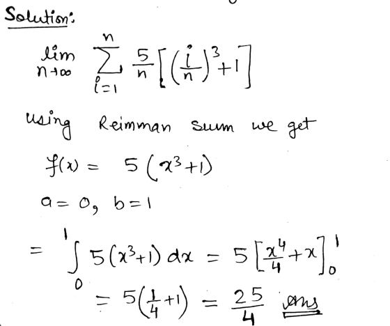 Solution: lim z n too [CH]$1] ial we get using Reimman suum f(x) = 5(x²+) a = 0, b=1 = 5 (2+1) dx = 5 562+x]. 5(4+1) = 25 ans