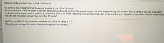 Sixteen cards are dealt from a deck of 52 cards. (a) What is the probability that the ace of spades is one of the 16 cards? (