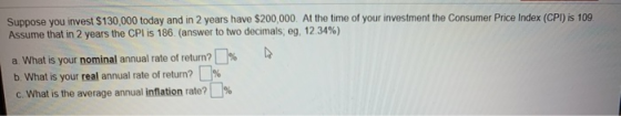 Suppose you invest $130,000 today and in 2 years have $200,000. At the time of your investment the Consumer Price Index (CPI)