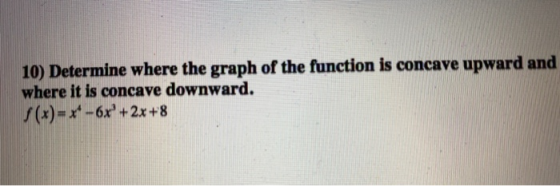 10) Determine where the graph of the function is concave upward and where it is concave downward. $(x)=x* -6x +2x+8