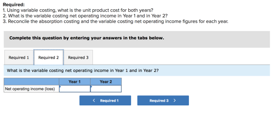 Required: 1. Using variable costing, what is the unit product cost for both years? 2. What is the variable costing net operat