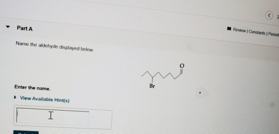 Review | Constants | Period Part A Name the aldehyde displayed below Enter the name. View Available Hint(s) I Br