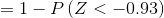 =1-P(Z < -0.93)