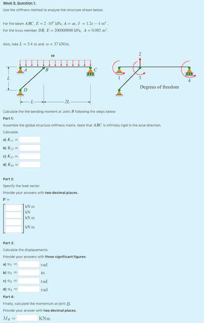 Week 9. Question 1: Use the stiffness method to analyse the structure shown below. For the beam ABC, E = 2 -10% kPa, A -00, =