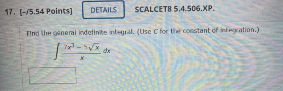 17. [-15.54 Points] DETAILS SCALCET8 5.4.506.XP. Find the general indefinite integral. (Use C for the constant of integration