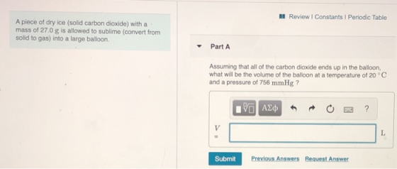 Review | Constants Periodic Table A piece of dry ice (solid carbon dioxide) with a mass of 27.0 g is allowed to sublime (conv