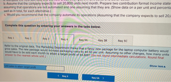 b. Assume that the company expects to sell 20,800 units next month. Prepare two contribution format income state assuming tha