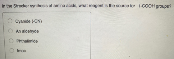 In the Strecker synthesis of amino acids, what reagent is the source for (-COOH groups ? Cyanide (-CN) An aldehyde O Phthalim