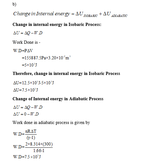 b) Change in Internal energy = Δυ lSOBA RIC Change in internal energy in Isobaric Process: AU-AQ-WD Work Done is - WD-PAV + Δυ.Dunc ADIABATIC -155887.5Pax3.20x10 m Therefore, change in internal energy in Isobaric Process AU 12.5x10 J-5x10 J Δυ 7.5x10;J Change of Internal energy in Adiabatic Process Work done in adiabatic process is given by (y-1) WD=2x3.3 14x(300) 166-1 WD-7.5x10J