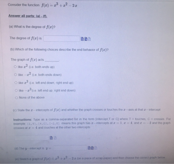 Consider the function f(t) = 23 +22-22 Answer all parts: (a) ..(). (a) What is the degree of f(x)? The degree of f() is (b) W