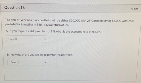 Question 16 9 pts The end-of-year of a risky portfolio will be either $20,000 with 25% probability or $8,000 with 75% probabi