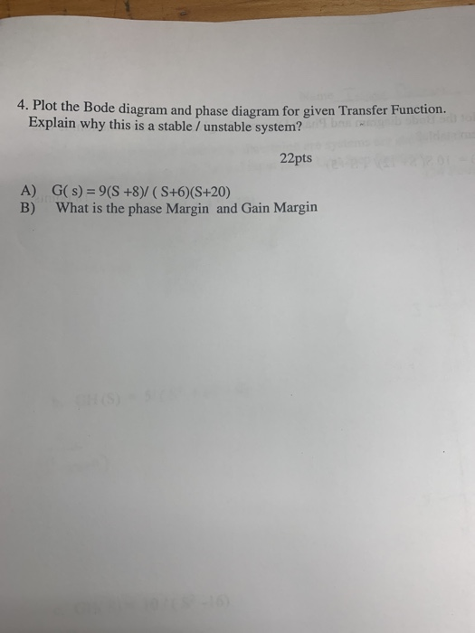 Plot the Bode diagram and phase diagram for given Transfer Function. Explain why this is a stable/unstable system? 4. 22pts G