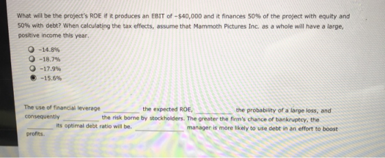 What will be the projects ROE if it produces an EBIT of $40,000 and it finances 50% of the project with equity and 50% with