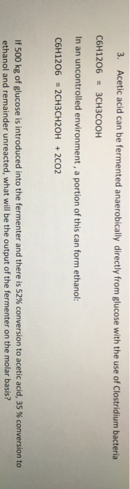 3. Acetic acid can be fermented anaerobically directly from glucose with the use of Clostridium bacteria C6H1206 = 3CH3COOH I
