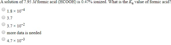 A solution of 7.95 M formic acid (HCOOH) is 0.47% ionized. what is the K, value of formic acid? 1.8 x 10-4 3.7 3.7 x 10-2 mor