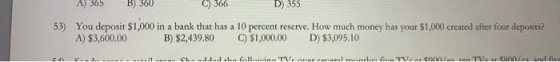 A) 365 B) 360 C) 366D ) 355 53) You deposit $1,000 in a bank that has a 10 percent reserve. How much money has your $1,000 cr