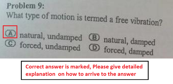 Problem 9: What type of motion is termed a free vibration? natural, undamped (B natural, damped O forced, undamped D forced,