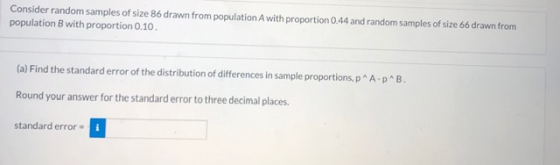 Consider random samples of size 86 drawn from population A with proportion 0.44 and random samples of size 66 drawn from popu
