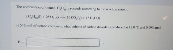The combustion of octane, C.H . proceeds according to the reaction shown. 2018(1) + 25 02(g) — 1600,(g) + 18 H,O(1) If 546 mo