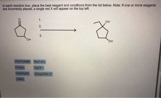 In each reaction box, place the best reagent and conditions from the list below. Note: If one or more reagents are incorrectly placed, a single red X will appear on the top left. он 2. 3. он он