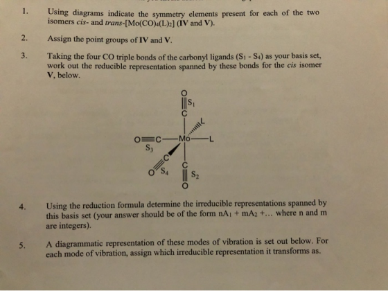 Using diagrams indicate the symmetry elements present for each of the two isomers cis- and trans-[Mo(CO)(L)2] (IV and V). Ass